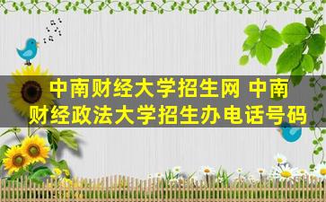 中南财经大学招生网 中南财经政法大学招生办电话号码